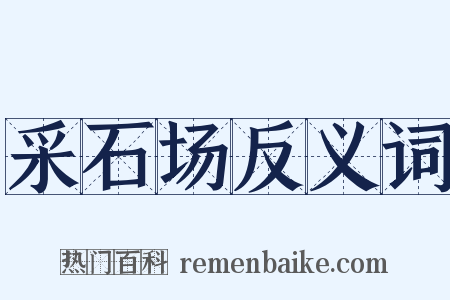 采石场反义词是什么意思的图片